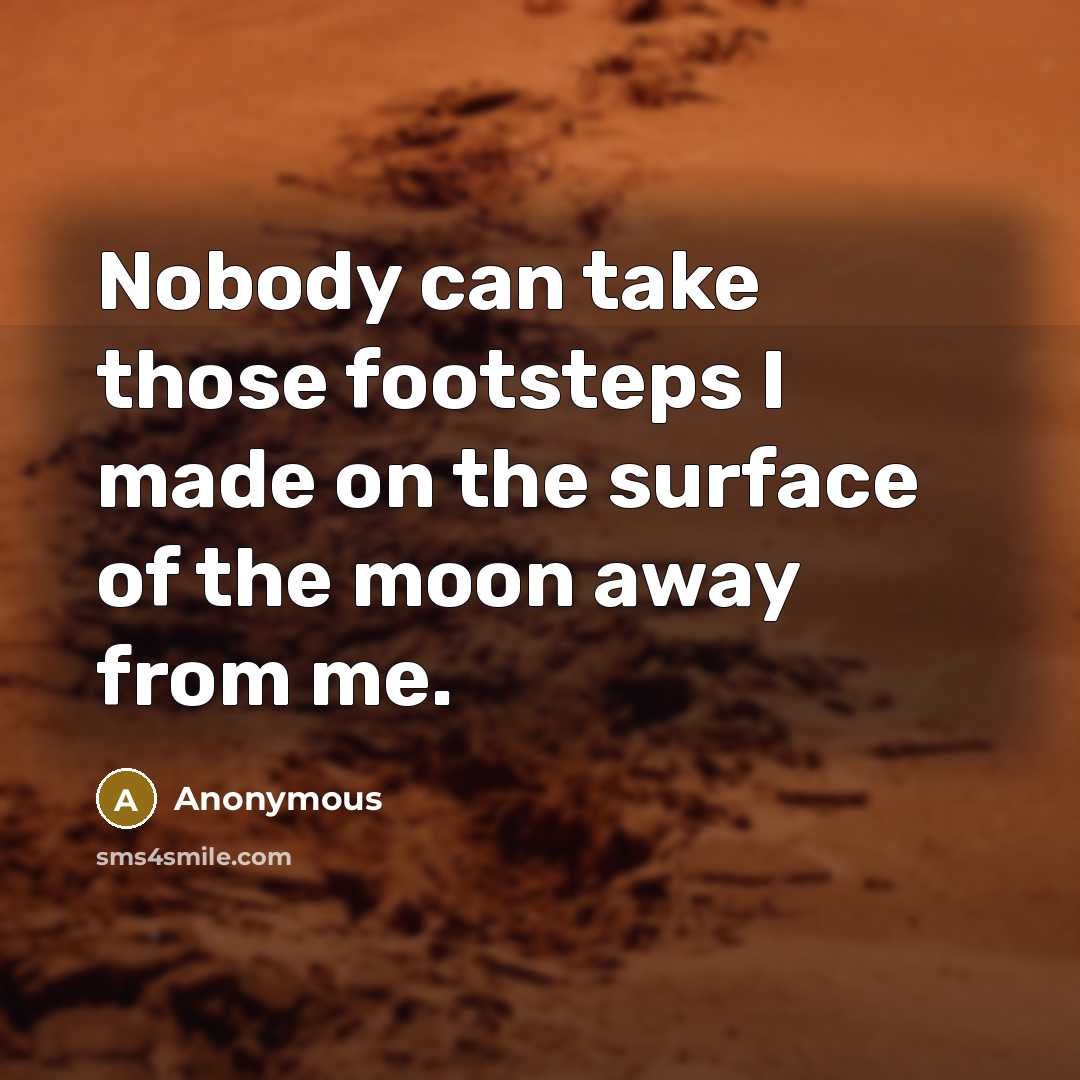 “Nobody can take those footsteps I made on the surface of the moon away from me.” quote by Anonymous