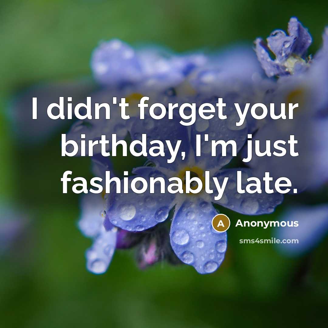 “I didn't forget your birthday, I'm just fashionably late.” quote by Anonymous