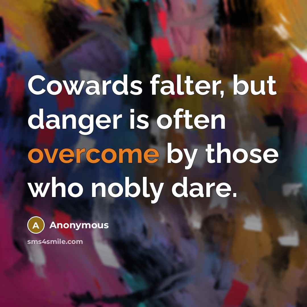 “Cowards falter, but danger is often overcome by those who nobly dare.” quote by Anonymous