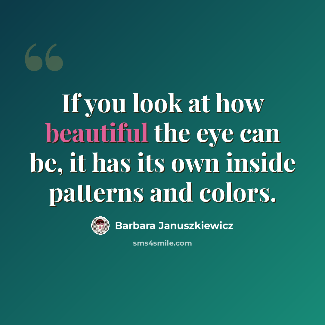 “If you look at how beautiful the eye can be, it has its own inside patterns and colors.” quote by Barbara Januszkiewicz