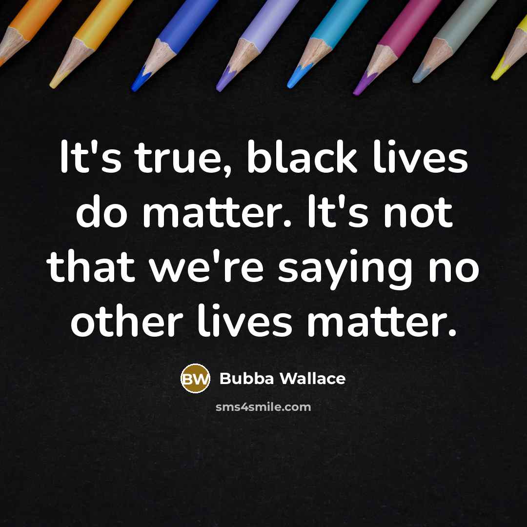 “It's true, black lives do matter. It's not that we're saying no other lives matter.” quote by Bubba Wallace