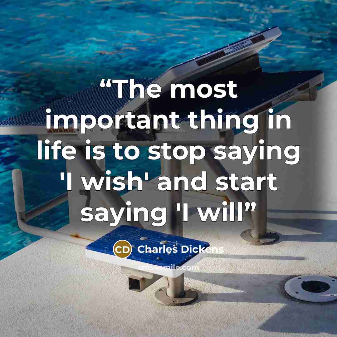 “The most important thing in life is to stop saying 'I wish' and start saying 'I will” quote by Charles Dickens