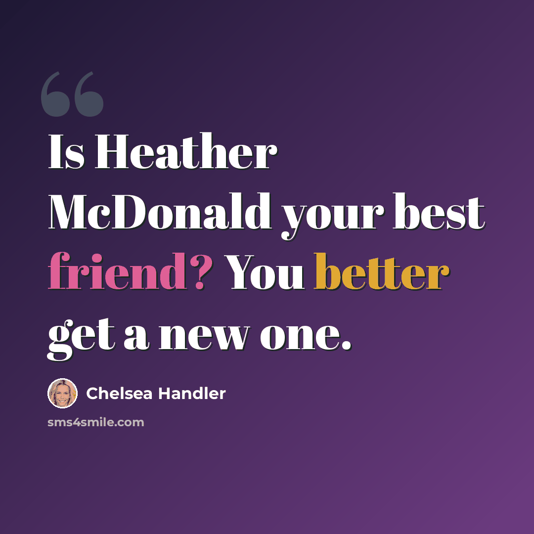 “Is Heather McDonald your best friend? You better get a new one.” quote by Chelsea Handler