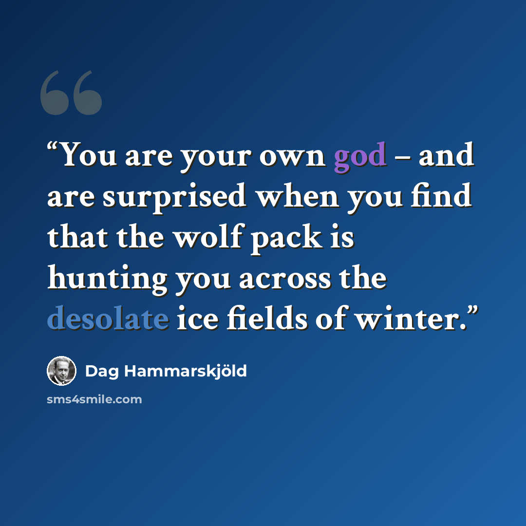 “You are your own god – and are surprised when you find that the wolf pack is hunting you across the desolate ice fields of winter.” quote by Dag Hammarskjöld