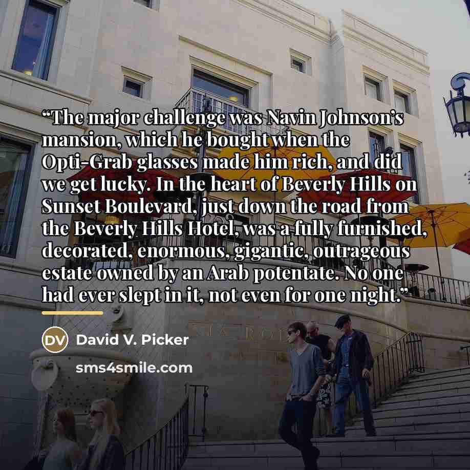 “The major challenge was Navin Johnson’s mansion, which he bought when the Opti-Grab glasses made him rich, and did we get lucky. In the heart of Beverly Hills on Sunset Boulevard, just down the road from the Beverly Hills Hotel, was a fully furnished, decorated, enormous, gigantic, outrageous…” quote by David V. Picker