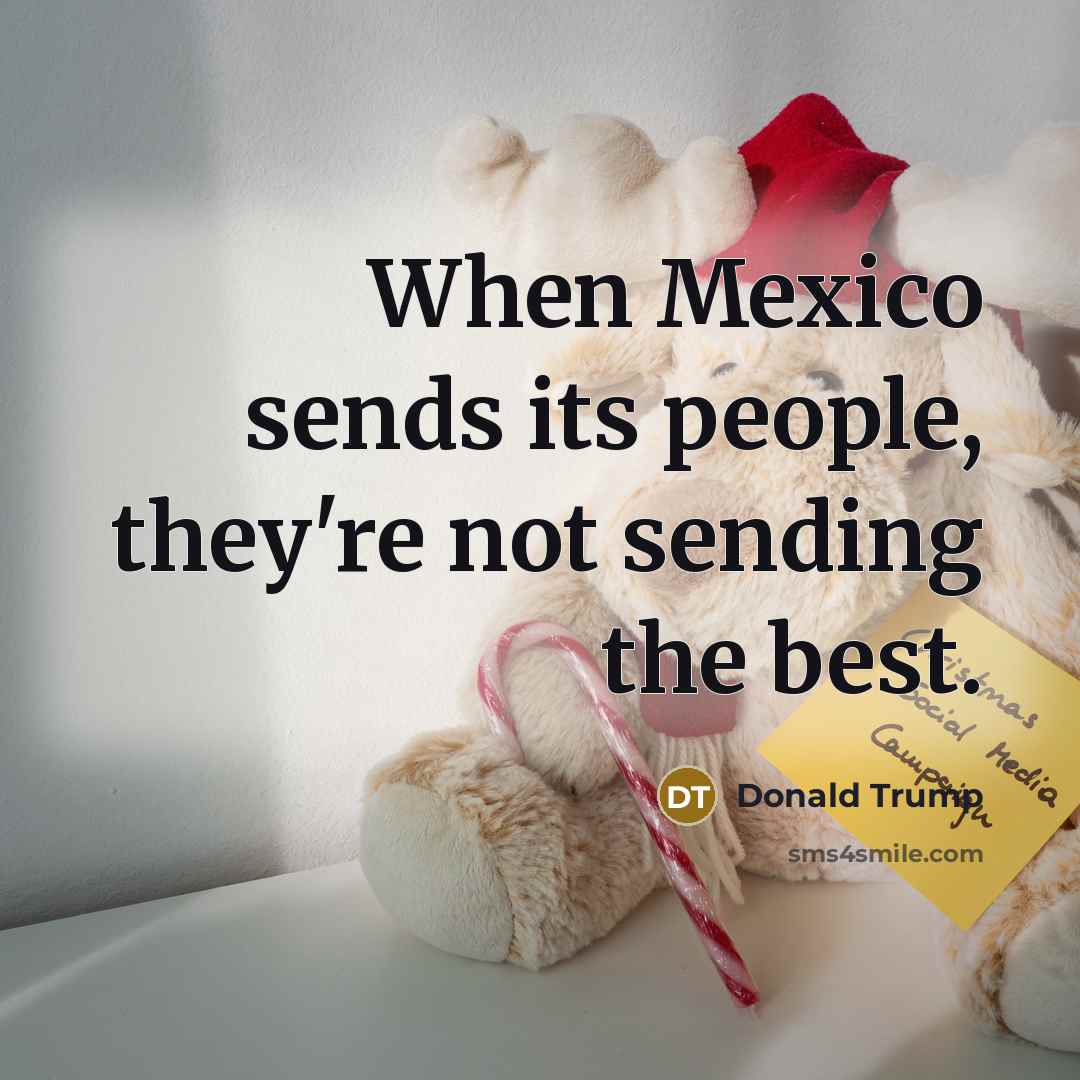 “When Mexico sends its people, they're not sending the best.” quote by Donald Trump