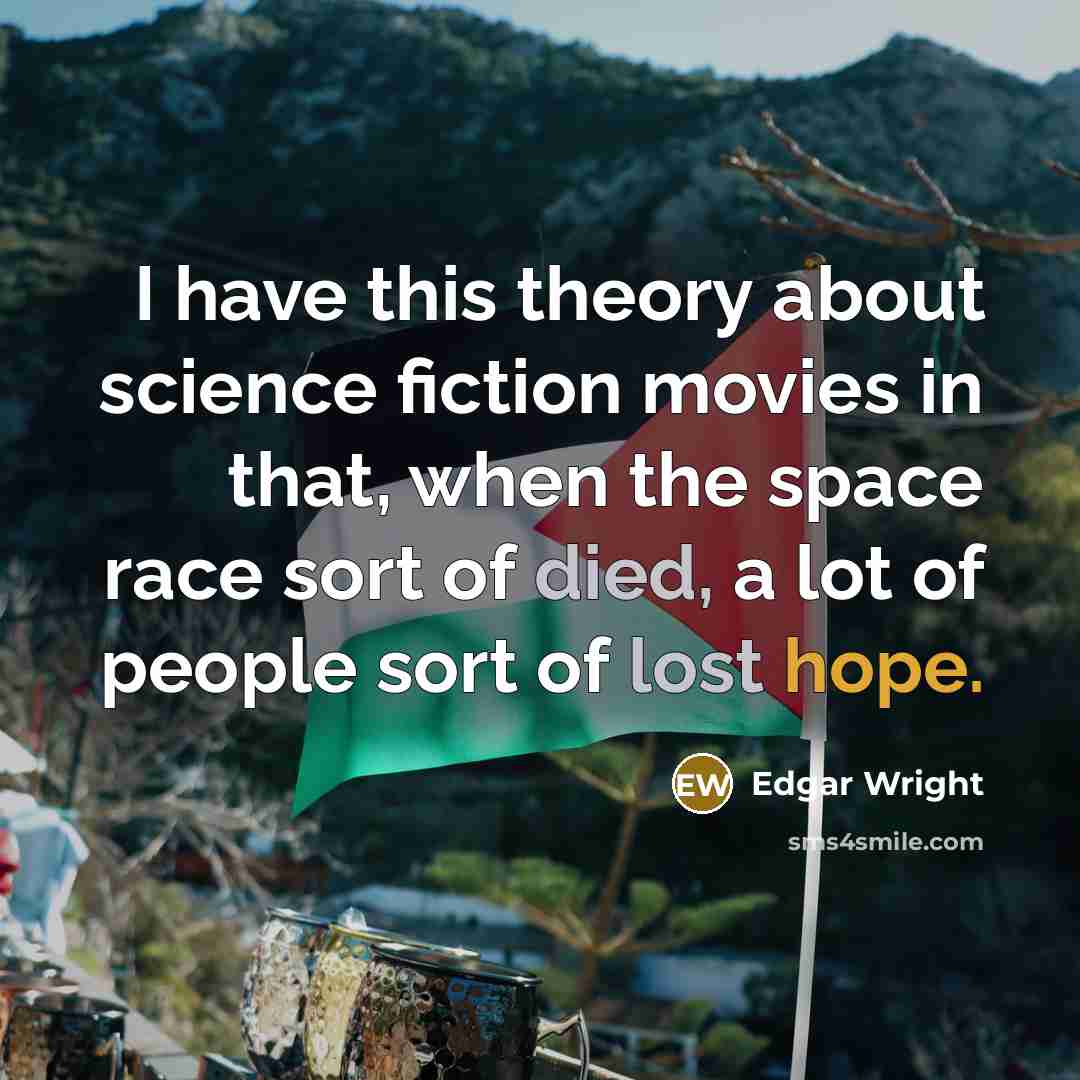 “I have this theory about science fiction movies in that, when the space race sort of died, a lot of people sort of lost hope.” quote by Edgar Wright