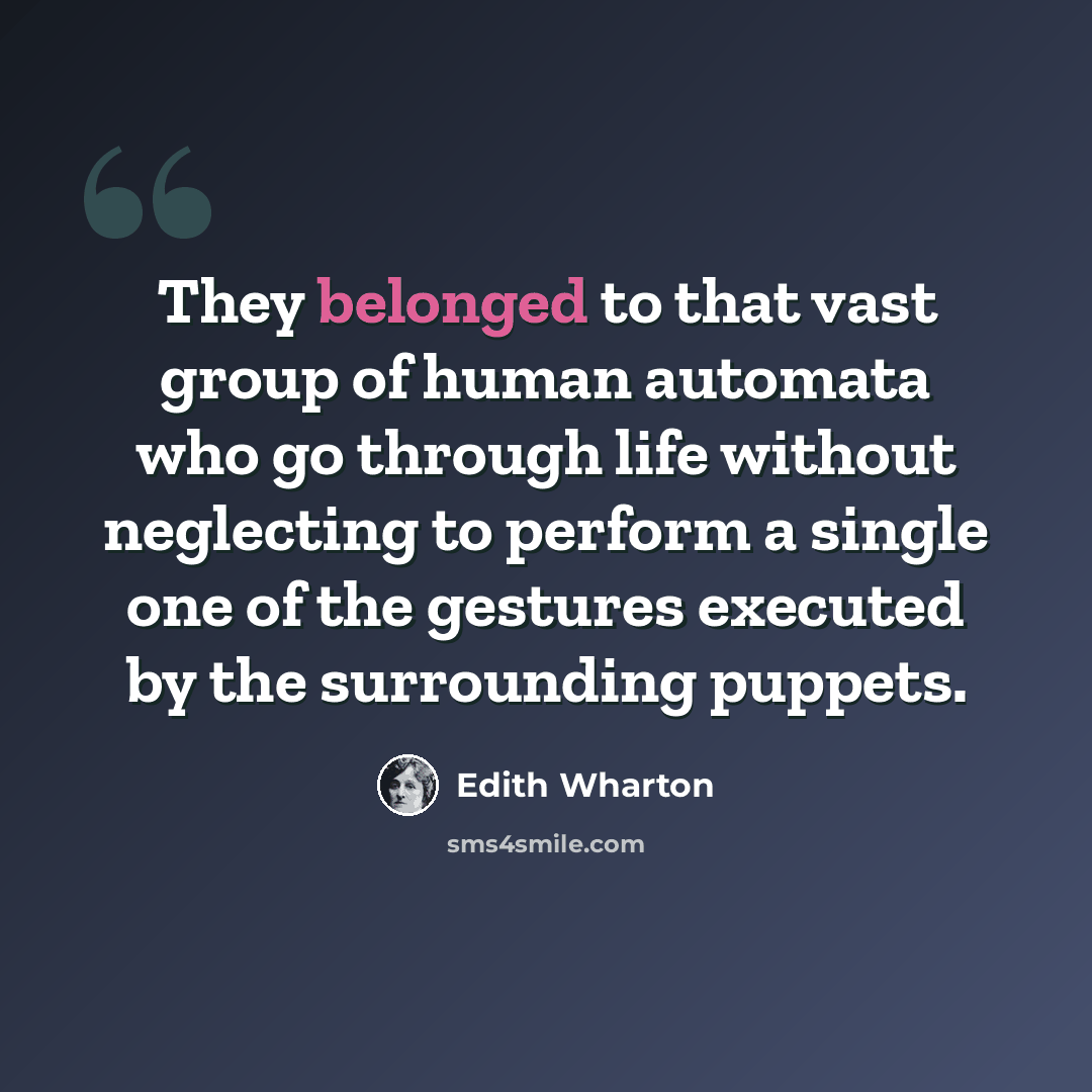 “They belonged to that vast group of human automata who go through life without neglecting to perform a single one of the gestures executed by the surrounding puppets.” quote by Edith Wharton
