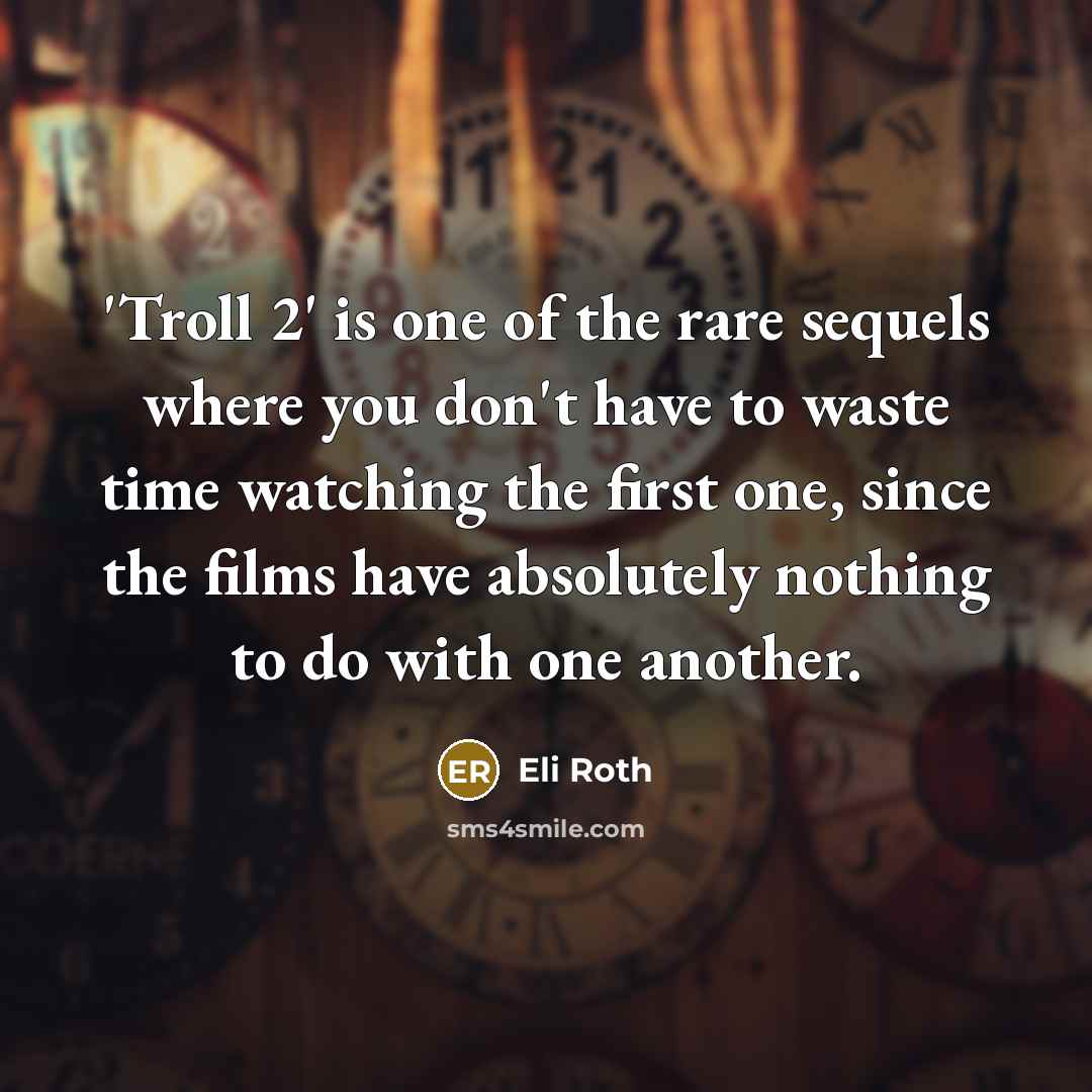 “'Troll 2' is one of the rare sequels where you don't have to waste time watching the first one, since the films have absolutely nothing to do with one another.” quote by Eli Roth