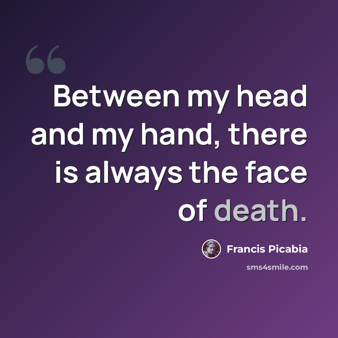 “Between my head and my hand, there is always the face of death.” quote by Francis Picabia