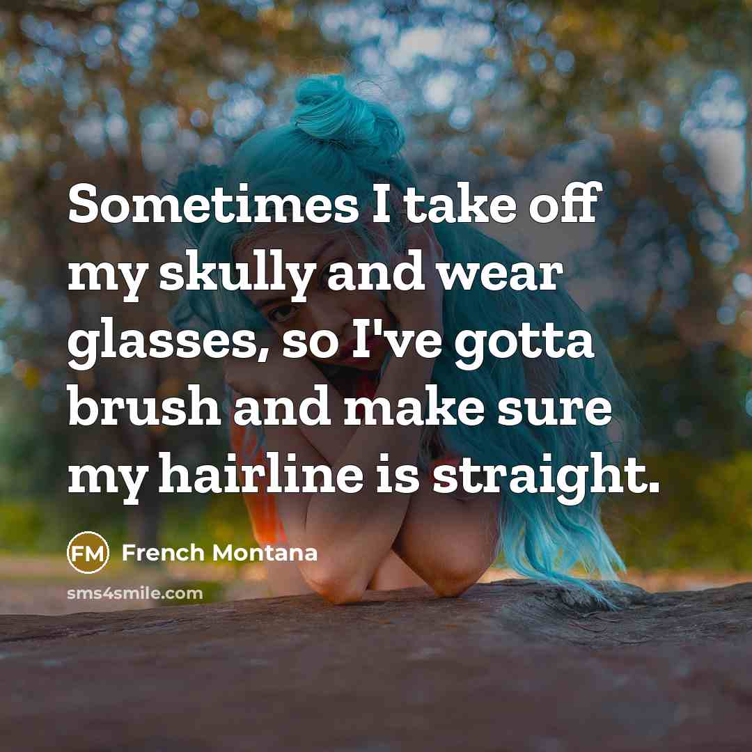 “Sometimes I take off my skully and wear glasses, so I've gotta brush and make sure my hairline is straight.” quote by French Montana