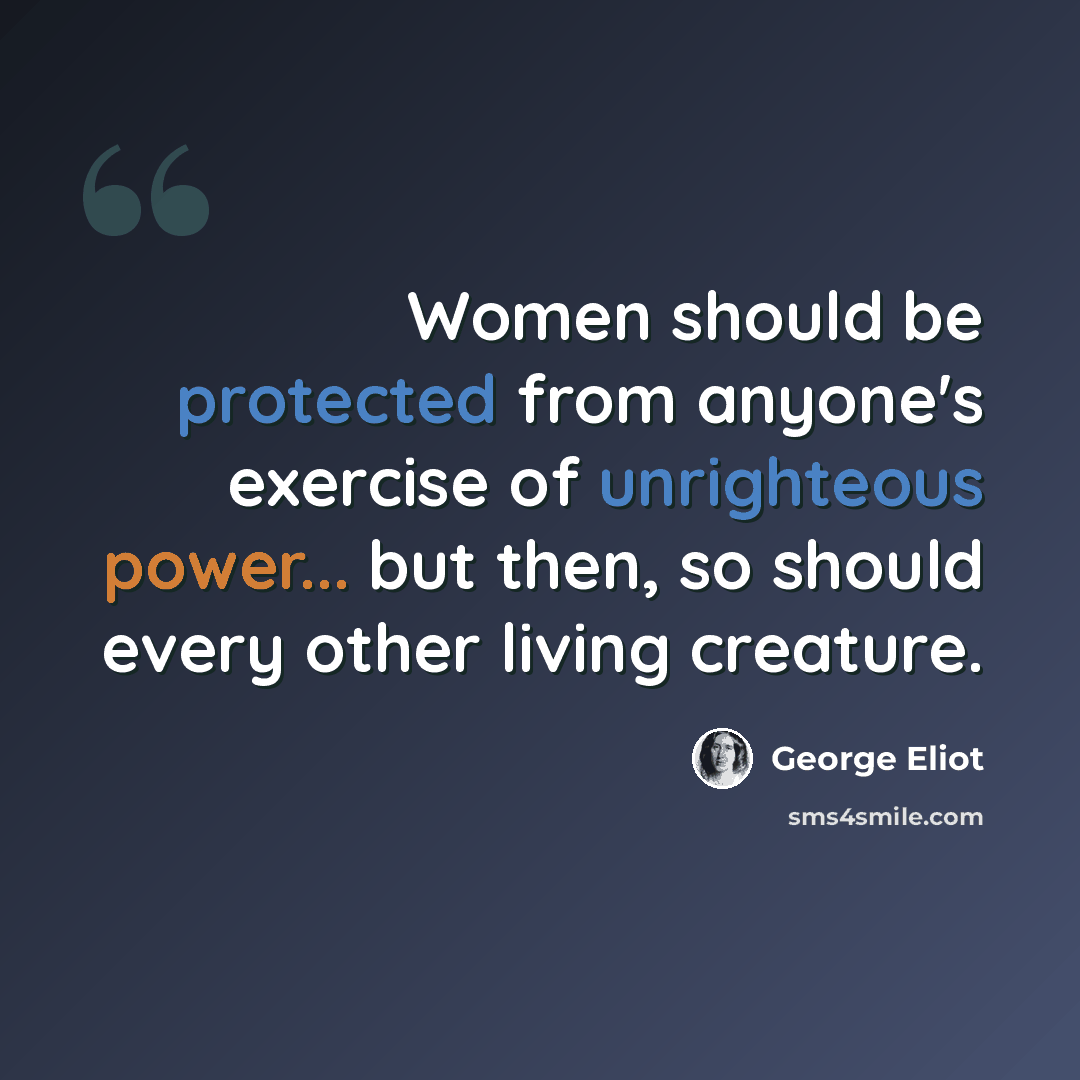“Women should be protected from anyone's exercise of unrighteous power... but then, so should every other living creature.” quote by George Eliot