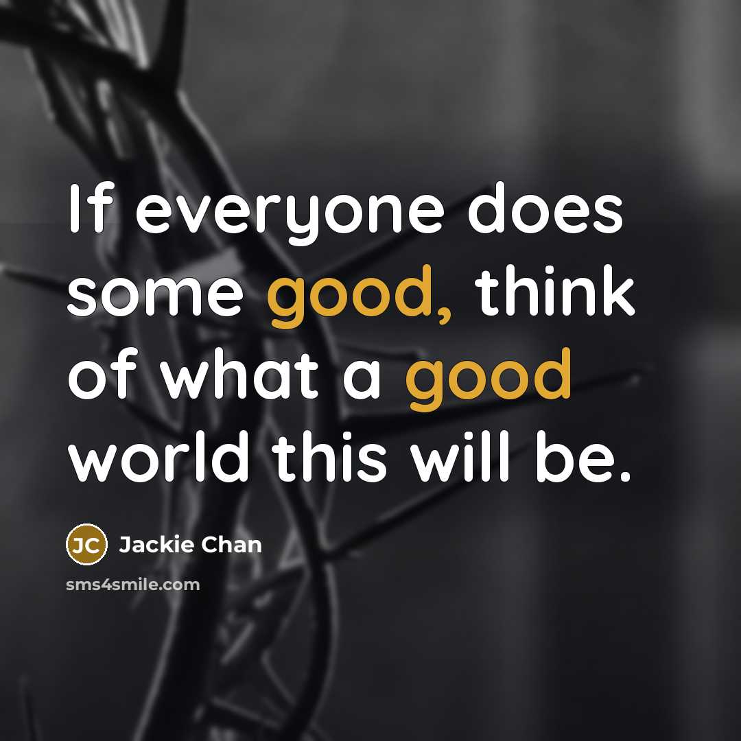 “If everyone does some good, think of what a good world this will be.” quote by Jackie Chan