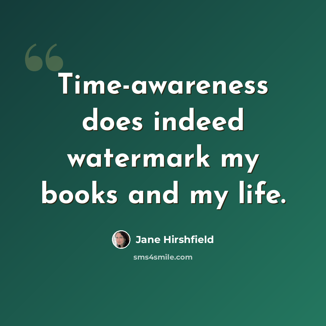 “Time-awareness does indeed watermark my books and my life.” quote by Jane Hirshfield
