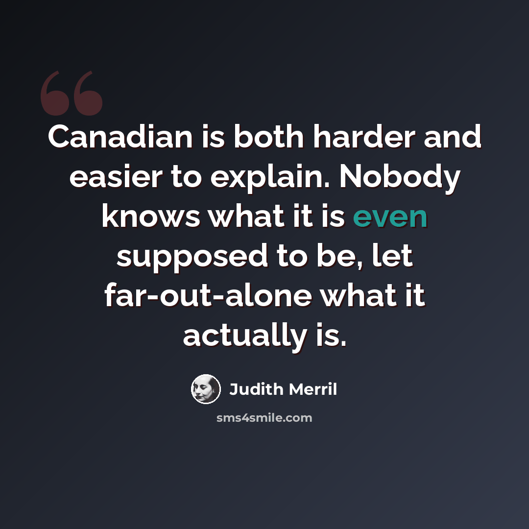“Canadian is both harder and easier to explain. Nobody knows what it is even supposed to be, let far-out-alone what it actually is.” quote by Judith Merril