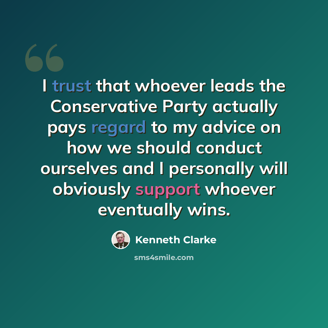 “I trust that whoever leads the Conservative Party actually pays regard to my advice on how we should conduct ourselves and I personally will obviously support whoever eventually wins.” quote by Kenneth Clarke