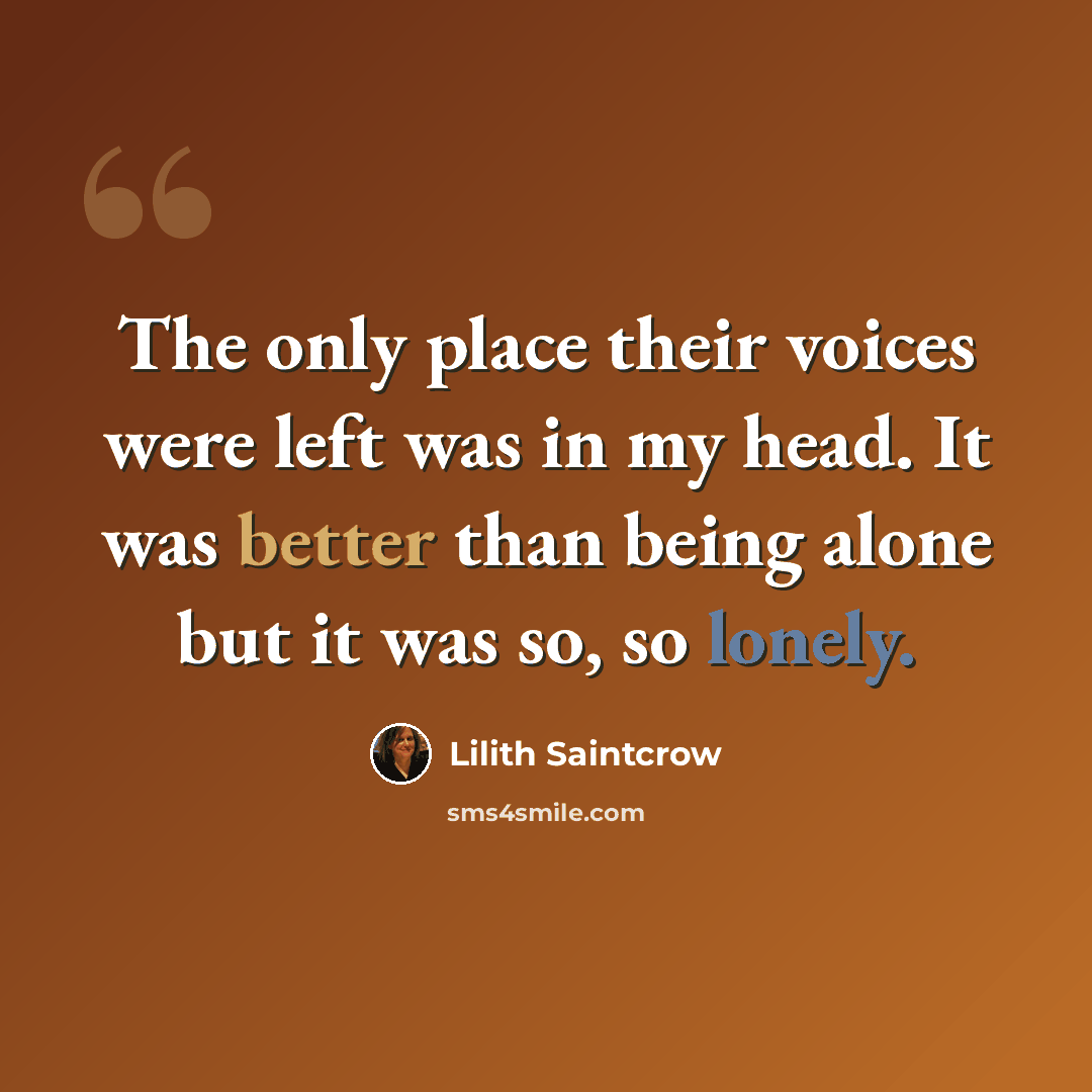“The only place their voices were left was in my head. It was better than being alone but it was so, so lonely.” quote by Lilith Saintcrow