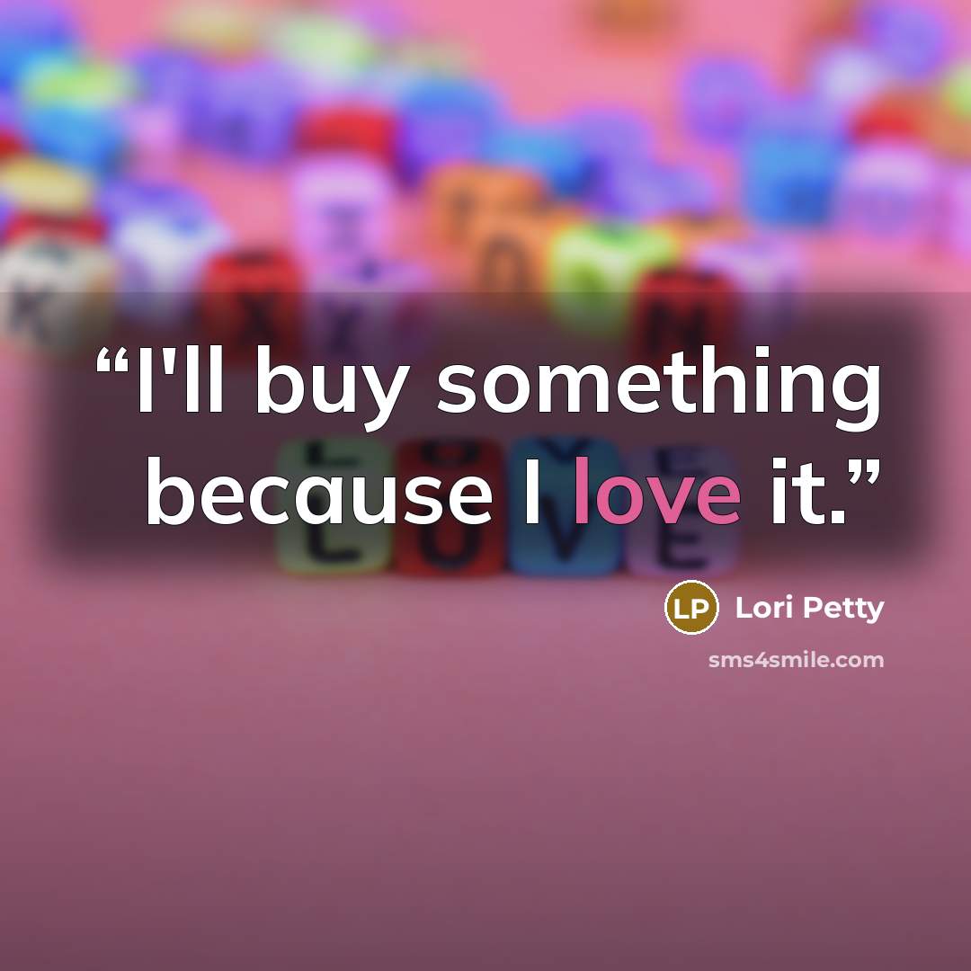 “I'll buy something because I love it.” quote by Lori Petty