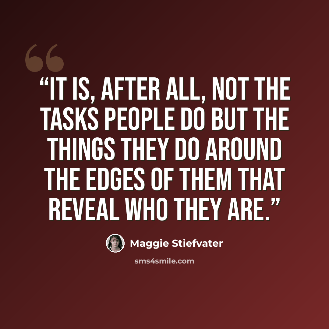 “It is, after all, not the tasks people do but the things they do around the edges of them that reveal who they are.” quote by Maggie Stiefvater