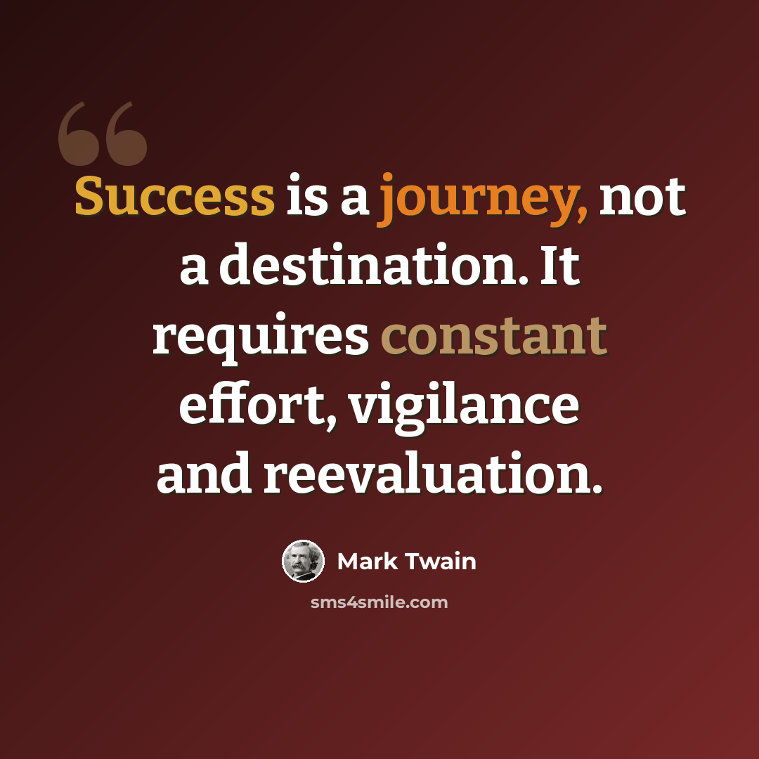 “Success is a journey, not a destination. It requires constant effort, vigilance and reevaluation.” quote by Mark Twain