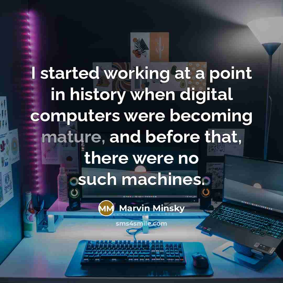 “I started working at a point in history when digital computers were becoming mature, and before that, there were no such machines.” quote by Marvin Minsky