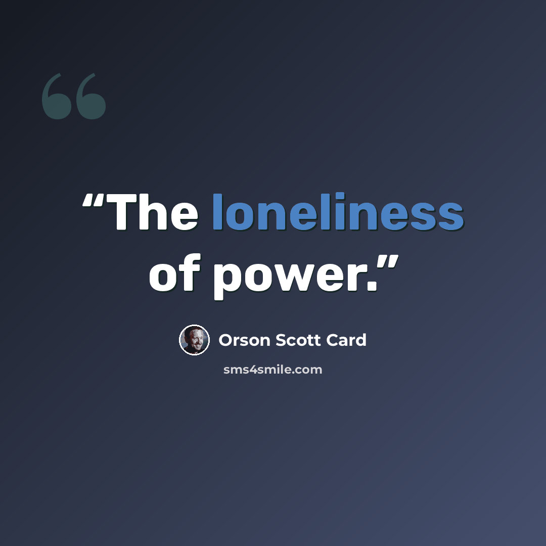 “The loneliness of power.” quote by Orson Scott Card