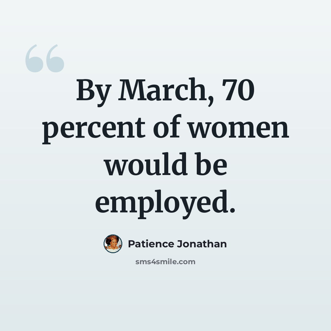 “By March, 70 percent of women would be employed.” quote by Patience Jonathan