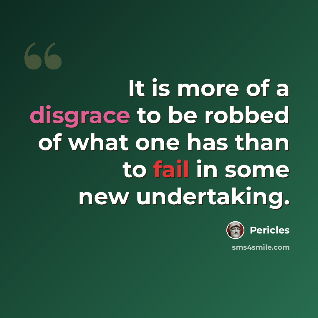 “It is more of a disgrace to be robbed of what one has than to fail in some new undertaking.” quote by Pericles