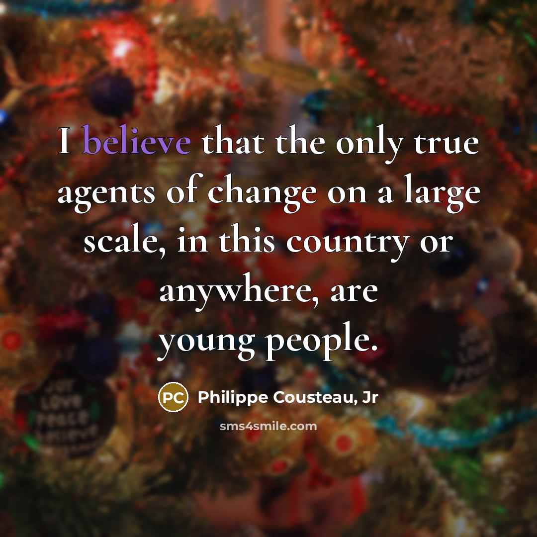 “I believe that the only true agents of change on a large scale, in this country or anywhere, are young people.” quote by Philippe Cousteau, Jr
