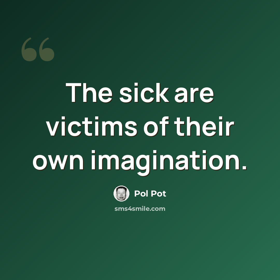 “The sick are victims of their own imagination.” quote by Pol Pot