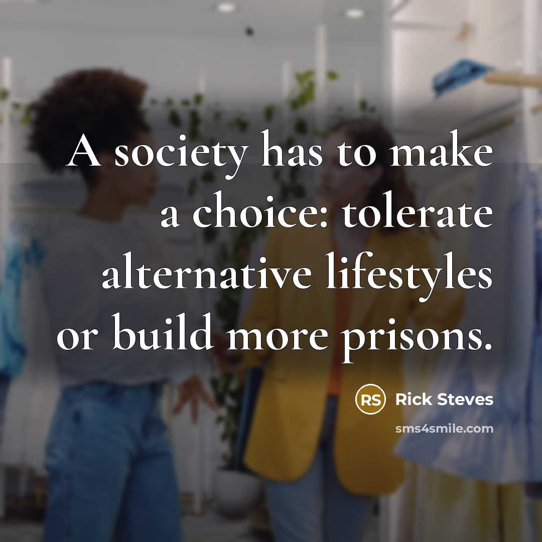 “A society has to make a choice: tolerate alternative lifestyles or build more prisons.” quote by Rick Steves