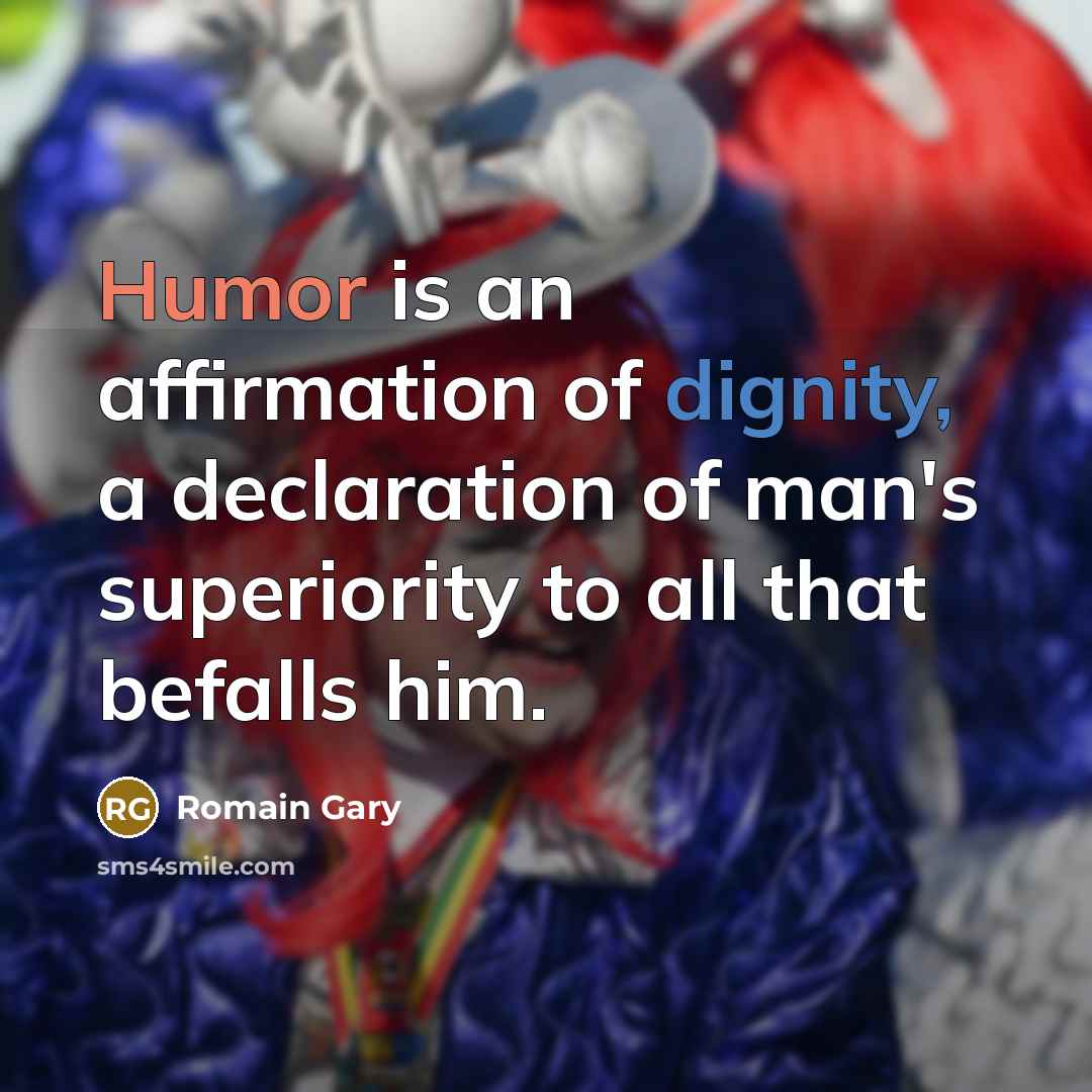 “Humor is an affirmation of dignity, a declaration of man's superiority to all that befalls him.” quote by Romain Gary