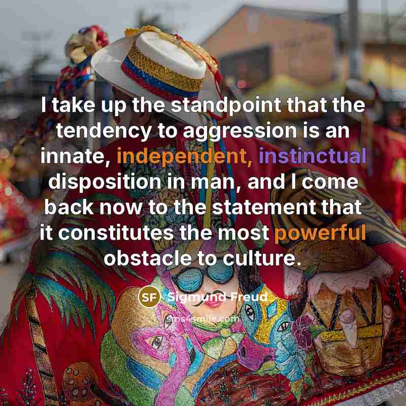 “I take up the standpoint that the tendency to aggression is an innate, independent, instinctual disposition in man, and I come back now to the statement that it constitutes the most powerful obstacle to culture.” quote by Sigmund Freud