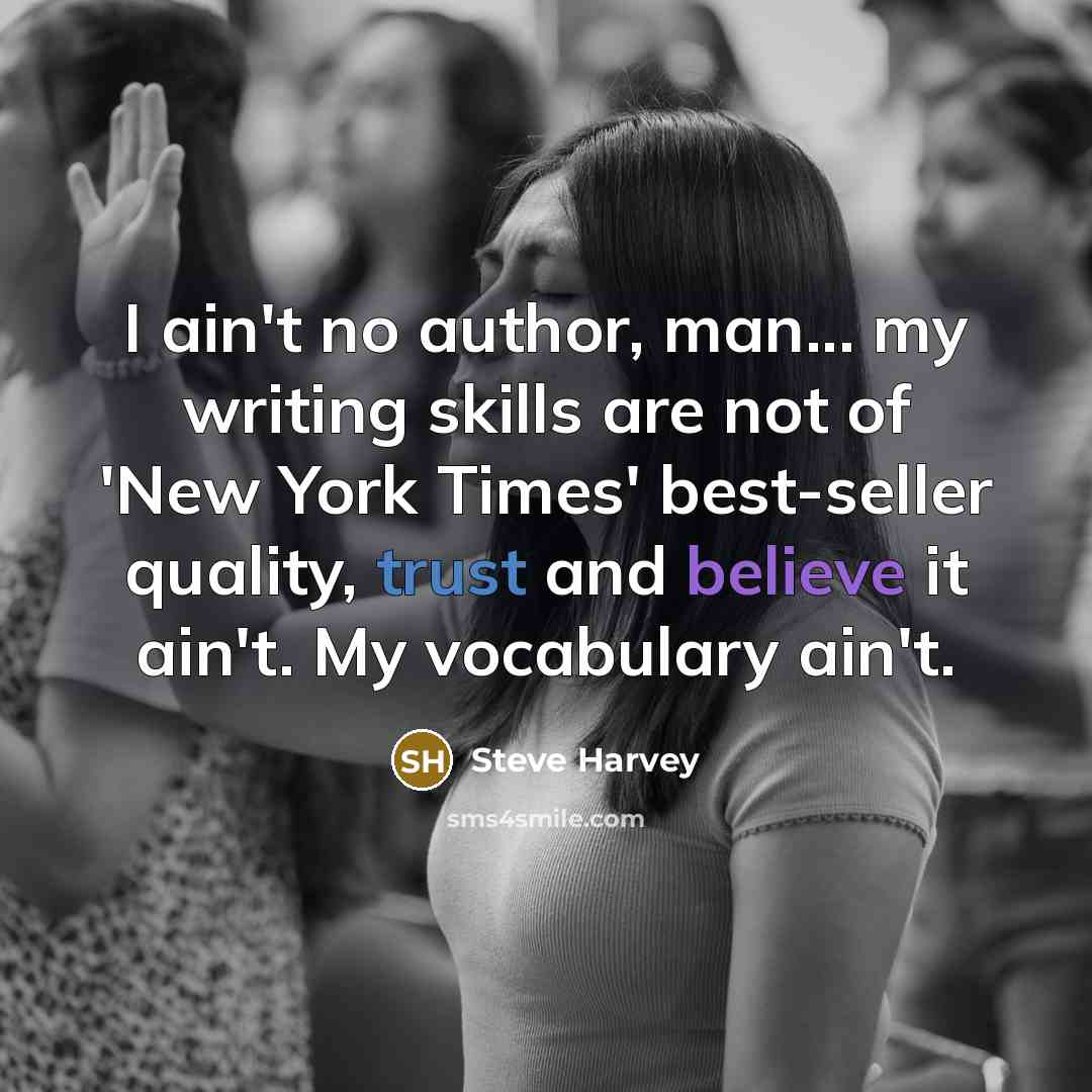 “I ain't no author, man... my writing skills are not of 'New York Times' best-seller quality, trust and believe it ain't. My vocabulary ain't.” quote by Steve Harvey