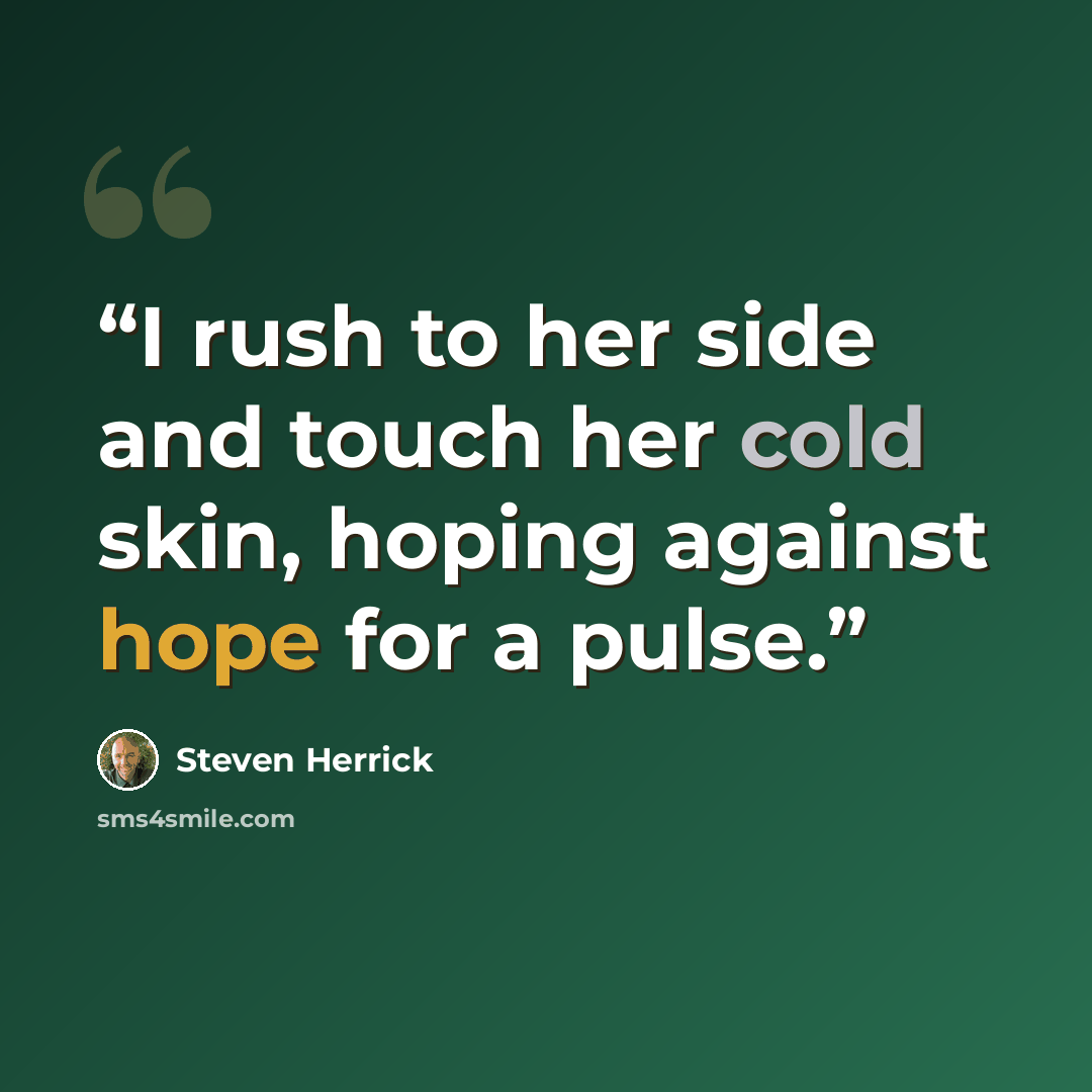 “I rush to her side and touch her cold skin, hoping against hope for a pulse.” quote by Steven Herrick