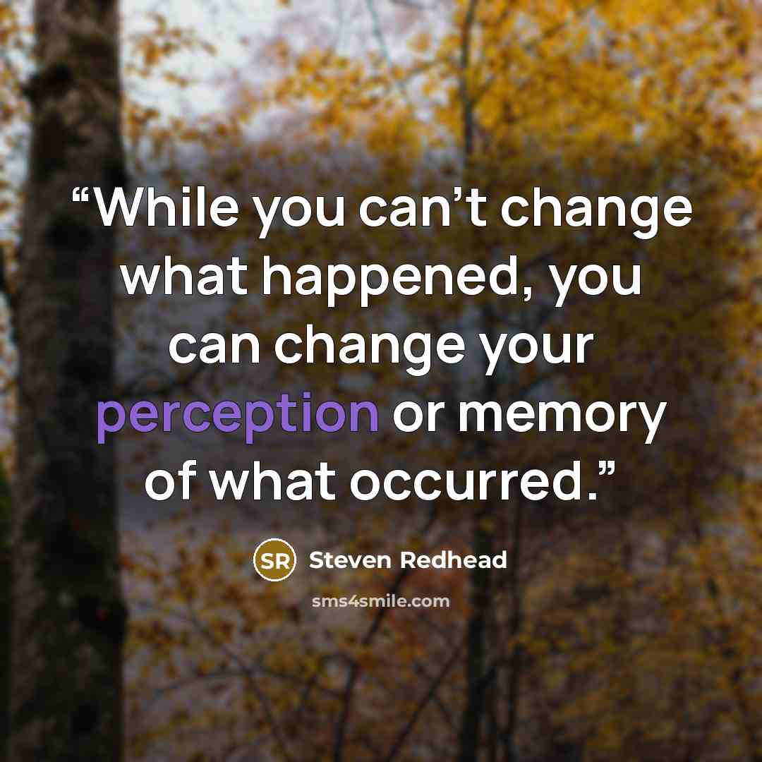 “While you can't change what happened, you can change your perception or memory of what occurred.” quote by Steven Redhead