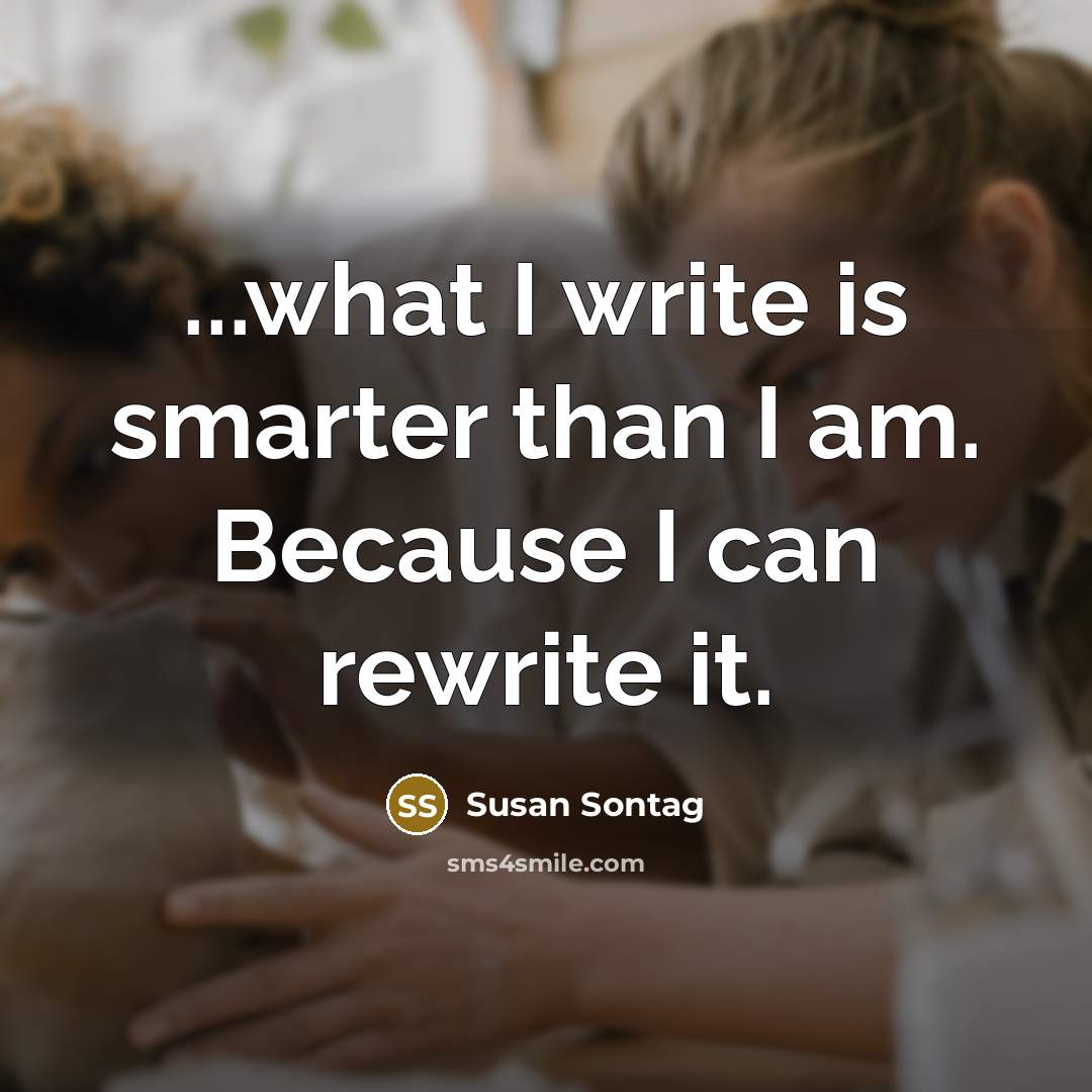 “...what I write is smarter than I am. Because I can rewrite it.” quote by Susan Sontag