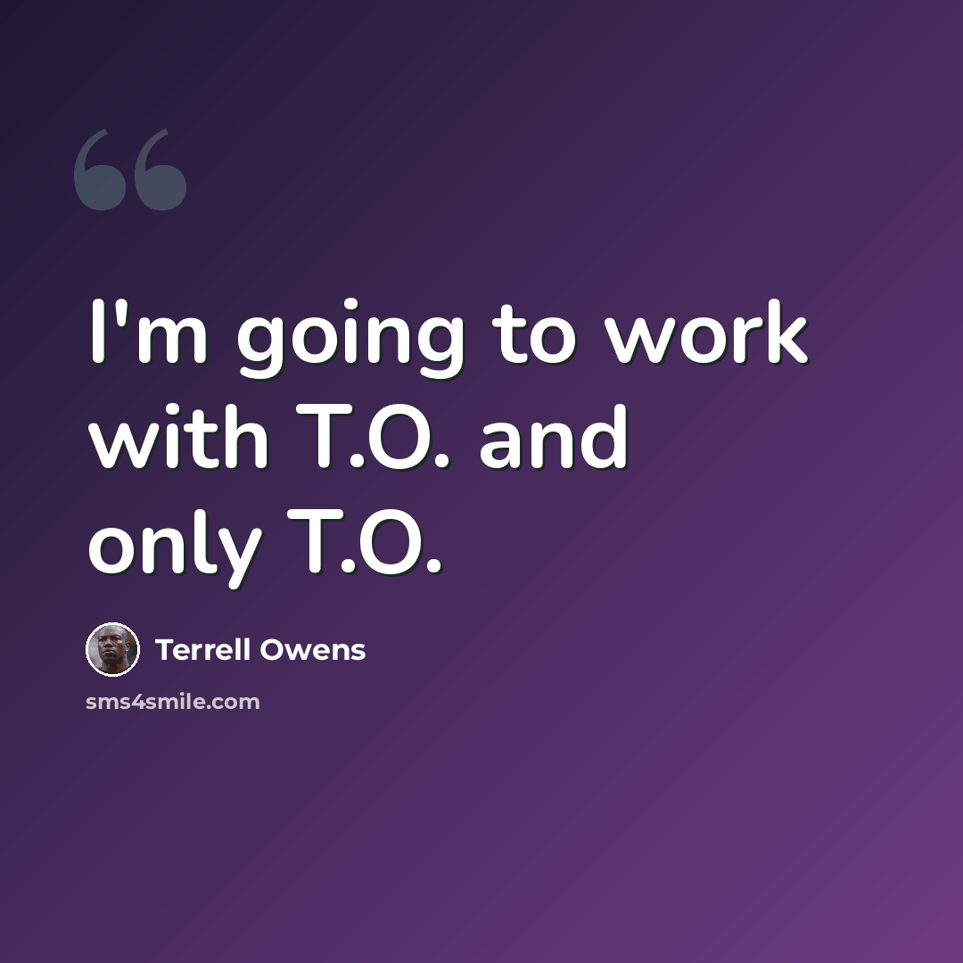 “I'm going to work with T.O. and only T.O.” quote by Terrell Owens