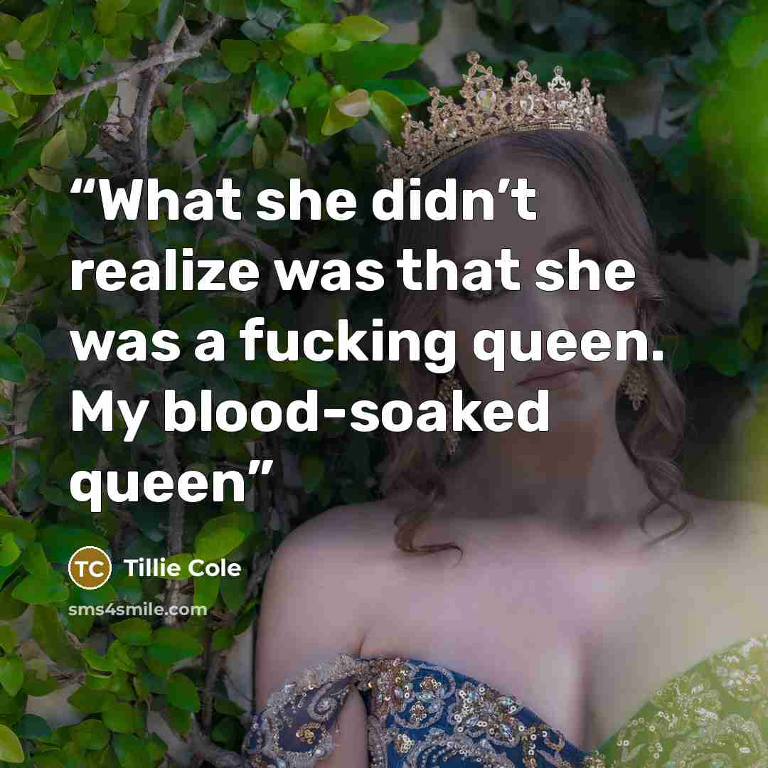 “What she didn’t realize was that she was a fucking queen. My blood-soaked queen” quote by Tillie Cole