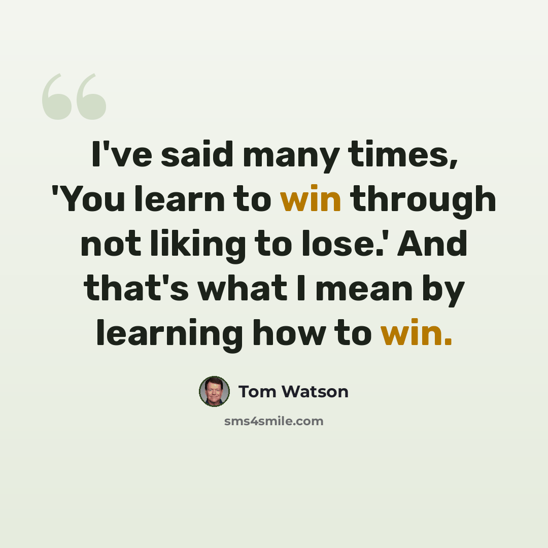 “I've said many times, 'You learn to win through not liking to lose.' And that's what I mean by learning how to win.” quote by Tom Watson