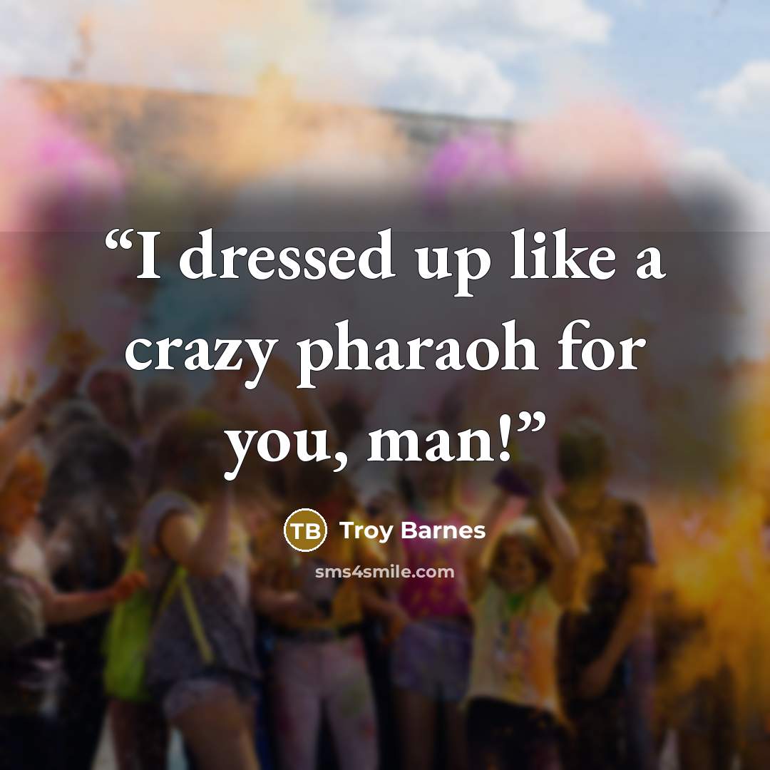 “I dressed up like a crazy pharaoh for you, man!” quote by Troy Barnes