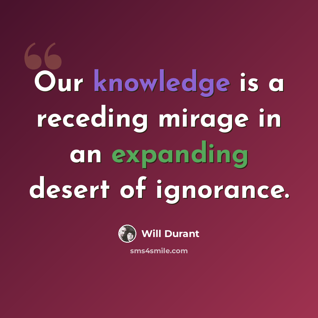 “Our knowledge is a receding mirage in an expanding desert of ignorance.” quote by Will Durant