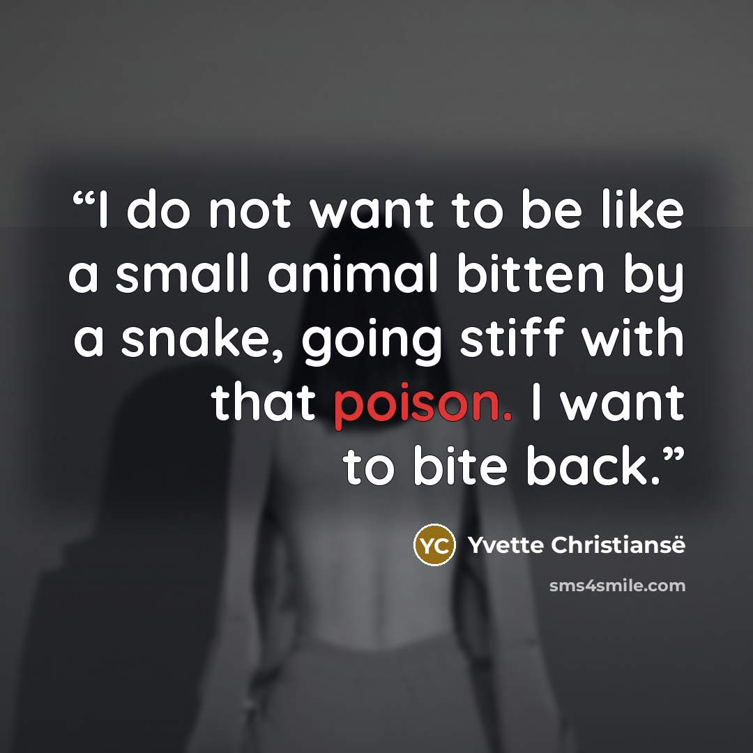 “I do not want to be like a small animal bitten by a snake, going stiff with that poison. I want to bite back.” quote by Yvette Christiansë