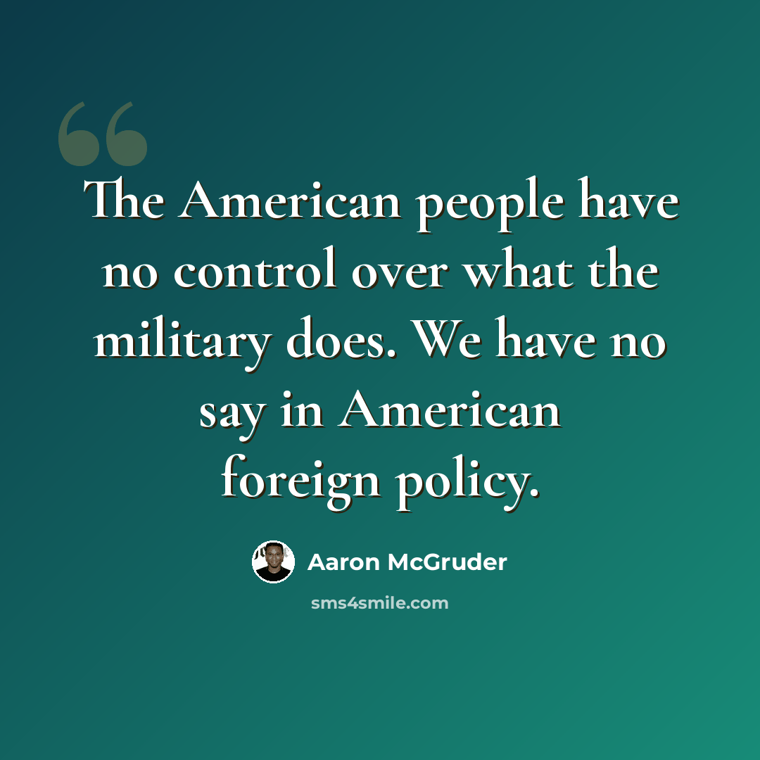“The American people have no control over what the military does. We have no say in American foreign policy.” quote by Aaron McGruder