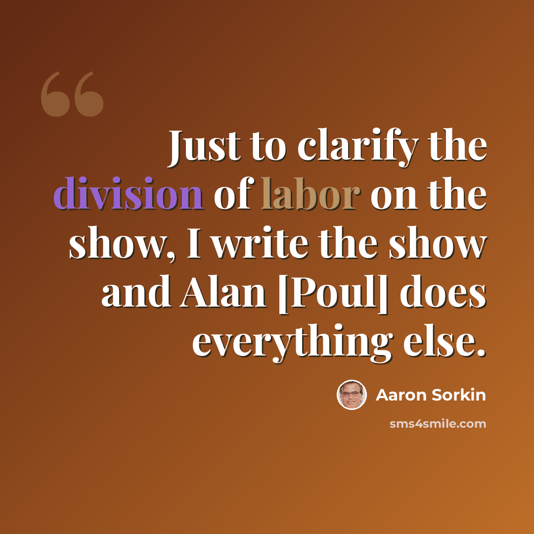 “Just to clarify the division of labor on the show, I write the show and Alan [Poul] does everything else.” quote by Aaron Sorkin