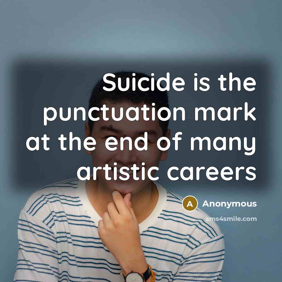 “Suicide is the punctuation mark at the end of many artistic careers” quote by Anonymous