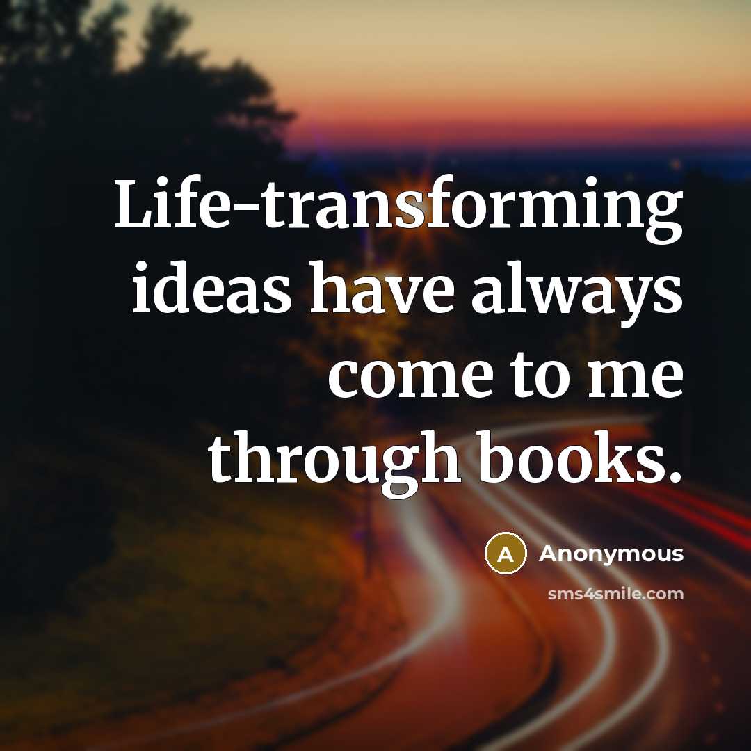 “Life-transforming ideas have always come to me through books.” quote by Anonymous