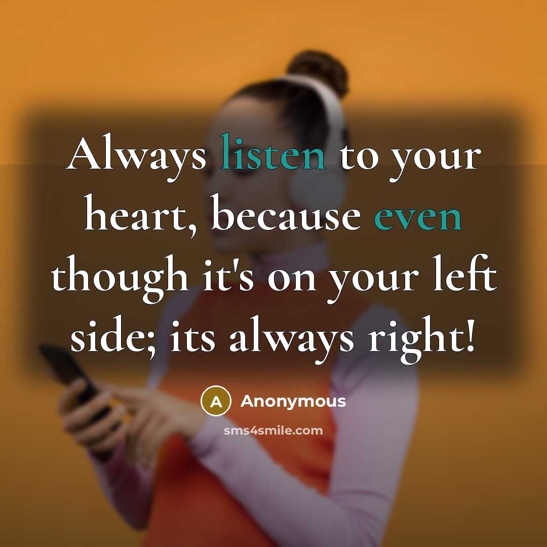 “Always listen to your heart, because even though it's on your left side; its always right!” quote by Anonymous