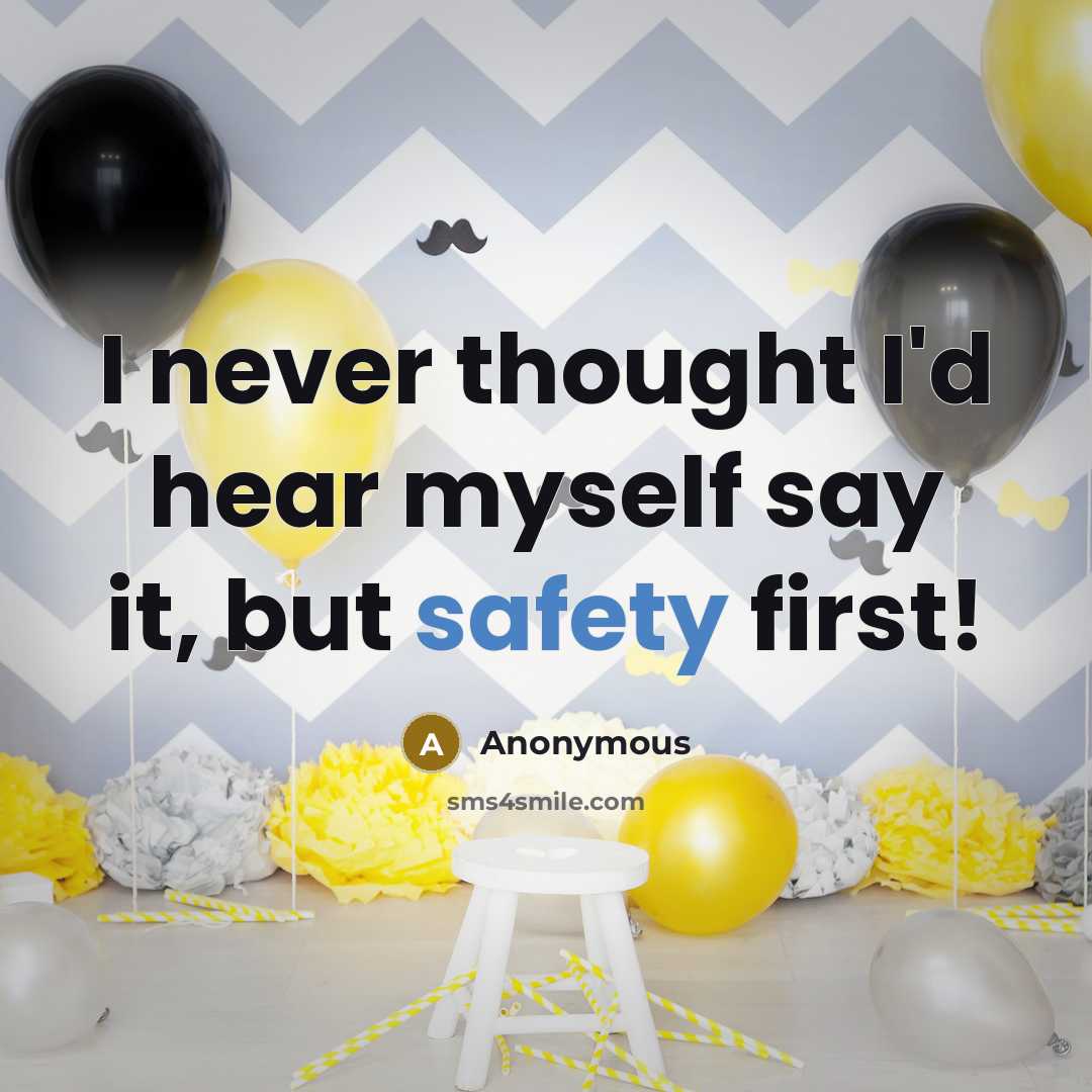 “I never thought I'd hear myself say it, but safety first!” quote by Anonymous