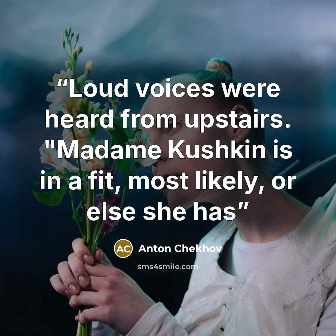 “Loud voices were heard from upstairs. "Madame Kushkin is in a fit, most likely, or else she has” quote by Anton Chekhov